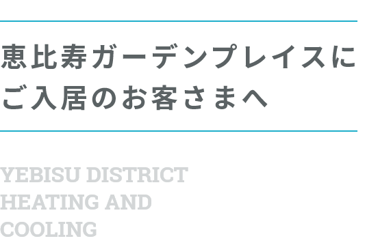 恵比寿ガーデンプレイスにご入居のお客さまへ YEBISU DISTRICT HEATING AND COOLING